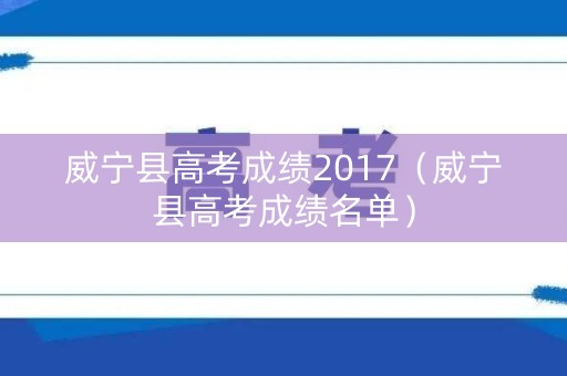 威宁县高考成绩2017（威宁县高考成绩名单）