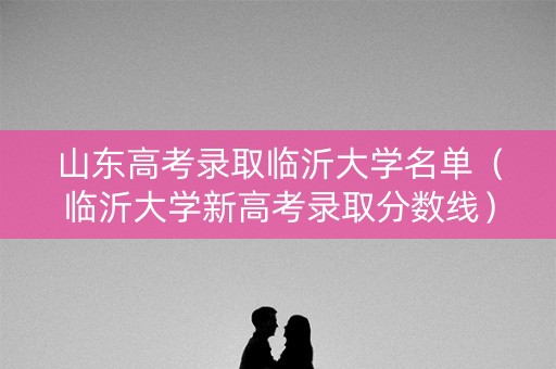 山东高考录取临沂大学名单（临沂大学新高考录取分数线）