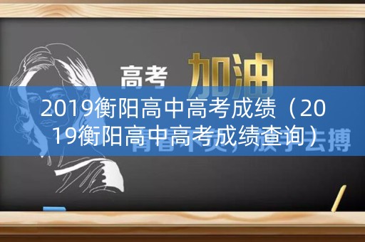 2019衡阳高中高考成绩（2019衡阳高中高考成绩查询）