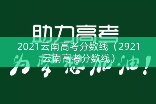 2021云南高考分数线(2921云南高考分数线) 2021云南高考分数线(2921云南高考分数线)