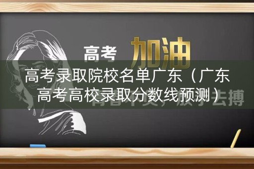 高考录取院校名单广东（广东高考高校录取分数线预测）