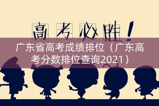 广东省高考成绩排位（广东高考分数排位查询2021）