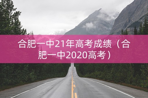 合肥一中21年高考成绩（合肥一中2020高考）