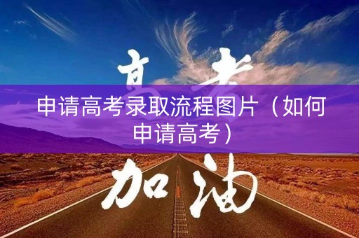 申请高考录取流程图片（如何申请高考）