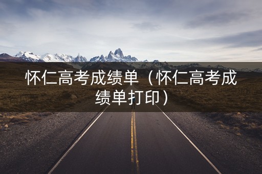 怀仁高考成绩单（怀仁高考成绩单打印）