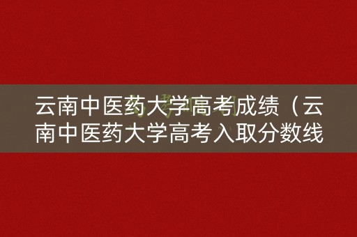 云南中医药大学高考成绩（云南中医药大学高考入取分数线）