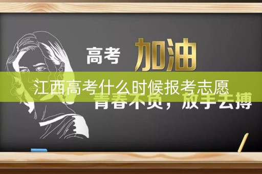 江西高考什么时候报考志愿 江西高考什么时候报考志愿