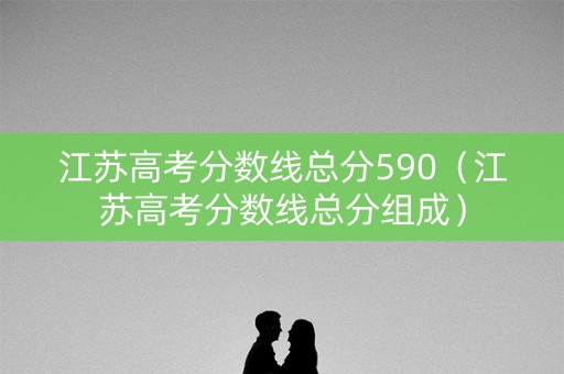 江苏高考分数线总分590（江苏高考分数线总分组成）