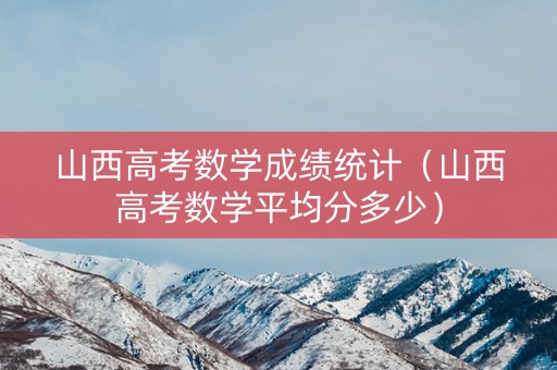 山西高考数学成绩统计（山西高考数学平均分多少）