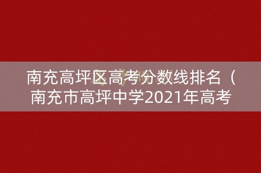 南充高坪区高考分数线排名（南充市高坪中学2021年高考）
