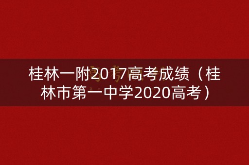桂林一附2017高考成绩（桂林市第一中学2020高考）