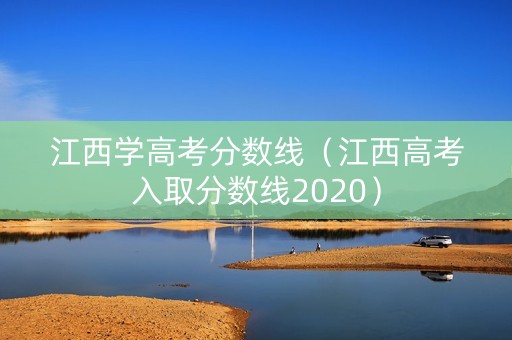 江西学高考分数线（江西高考入取分数线2020）