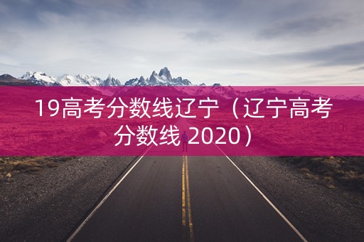 19高考分数线辽宁（辽宁高考分数线 2020）