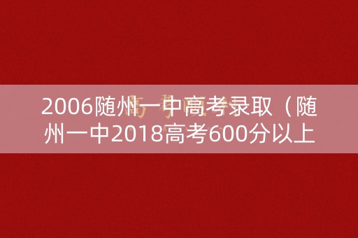 2006随州一中高考录取（随州一中2018高考600分以上）