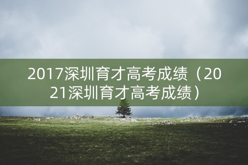 2017深圳育才高考成绩（2021深圳育才高考成绩）