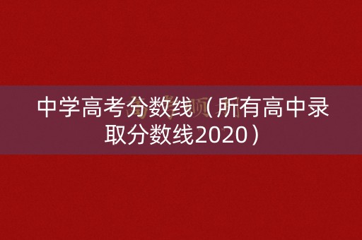 中学高考分数线（所有高中录取分数线2020）