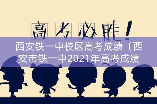 西安铁一中校区高考成绩（西安市铁一中2021年高考成绩）