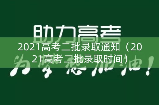 2021高考二批录取通知（2021高考二批录取时间）