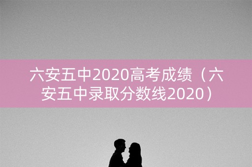 六安五中2020高考成绩（六安五中录取分数线2020）