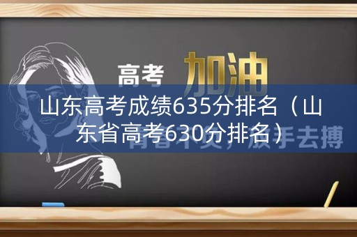 山东高考成绩635分排名（山东省高考630分排名）