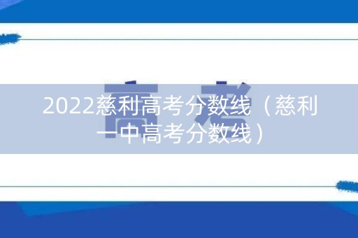 2022慈利高考分数线（慈利一中高考分数线）