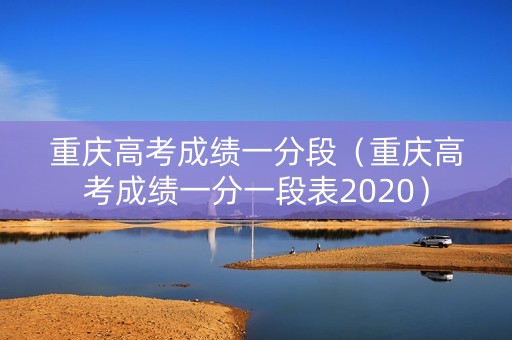 重庆高考成绩一分段（重庆高考成绩一分一段表2020）