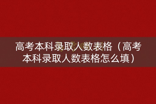 高考本科录取人数表格（高考本科录取人数表格怎么填）
