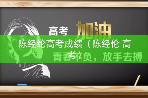 陈经纶高考成绩（陈经伦 高考）