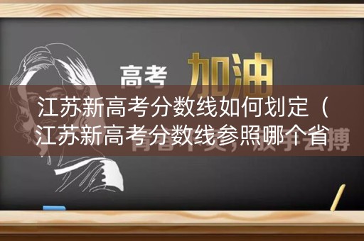 江苏新高考分数线如何划定（江苏新高考分数线参照哪个省）