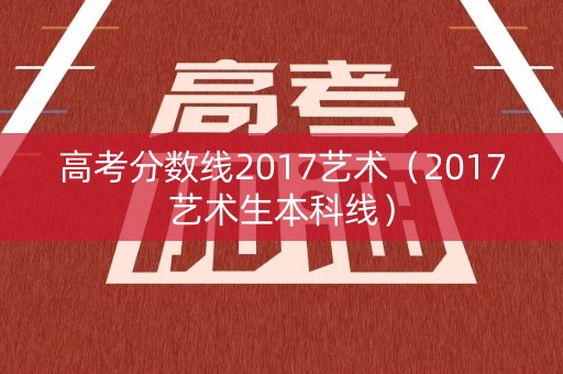 高考分数线2017艺术（2017艺术生本科线）