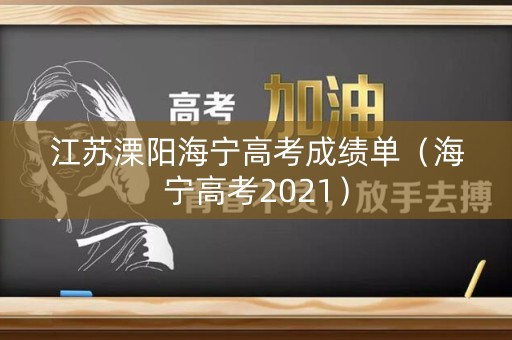 江苏溧阳海宁高考成绩单（海宁高考2021）
