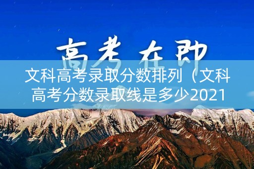 文科高考录取分数排列（文科高考分数录取线是多少2021）