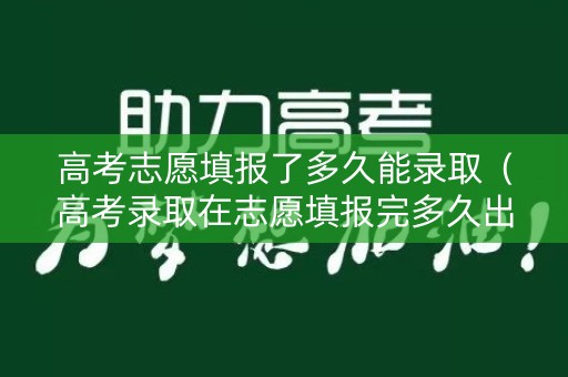 高考志愿填报了多久能录取（高考录取在志愿填报完多久出）