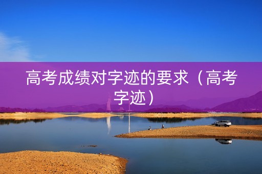 高考成绩对字迹的要求（高考 字迹）