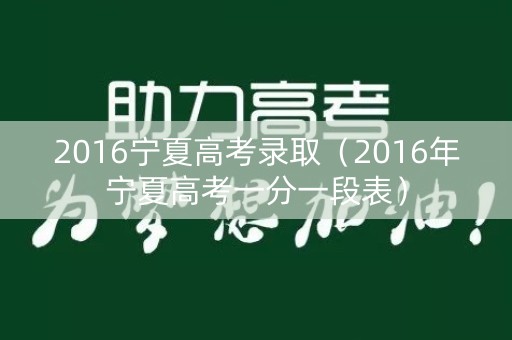 2016宁夏高考录取（2016年宁夏高考一分一段表）