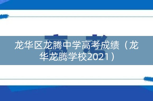 龙华区龙腾中学高考成绩（龙华龙腾学校2021）