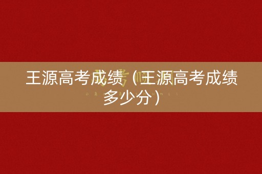 王源高考成绩（王源高考成绩多少分）