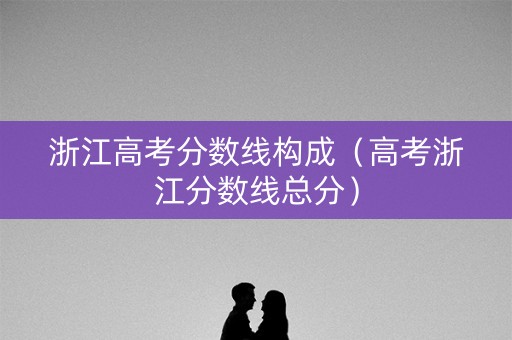 浙江高考分数线构成（高考浙江分数线总分）