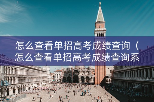 怎么查看单招高考成绩查询（怎么查看单招高考成绩查询系统）