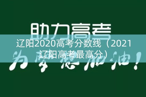 辽阳2020高考分数线（2021辽阳高考最高分）