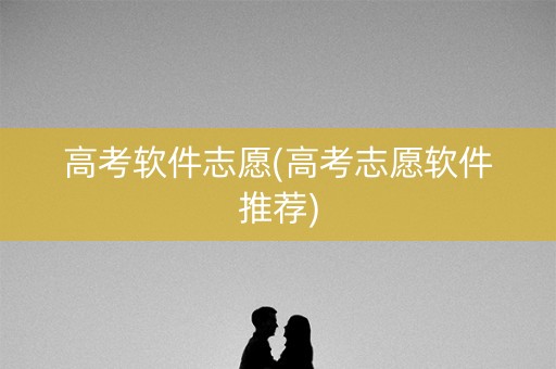 高考软件志愿(高考志愿软件推荐)