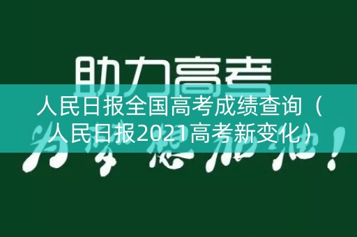 人民日报全国高考成绩查询（人民日报2021高考新变化）