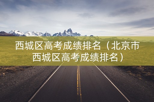 西城区高考成绩排名（北京市西城区高考成绩排名）