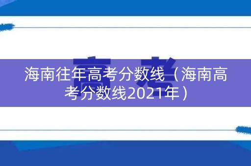海南往年高考分数线（海南高考分数线2021年）