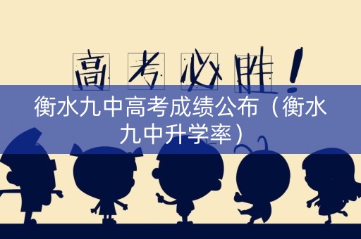 衡水九中高考成绩公布（衡水九中升学率）