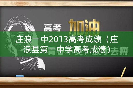 庄浪一中2013高考成绩（庄浪县第一中学高考成绩）