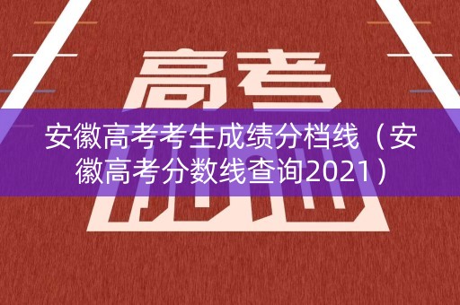 安徽高考考生成绩分档线(安徽高考分数线查询2021) 安徽高考考生成绩分档线(安徽高考分数线查询2021)