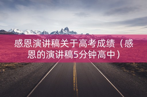 感恩演讲稿关于高考成绩（感恩的演讲稿5分钟高中）