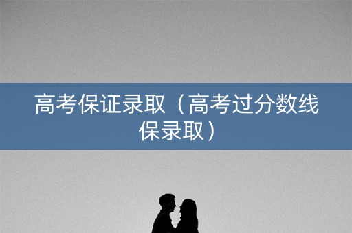 高考保证录取（高考过分数线保录取）