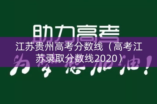 江苏贵州高考分数线(高考江苏录取分数线2020) 江苏贵州高考分数线(高考江苏录取分数线2020)